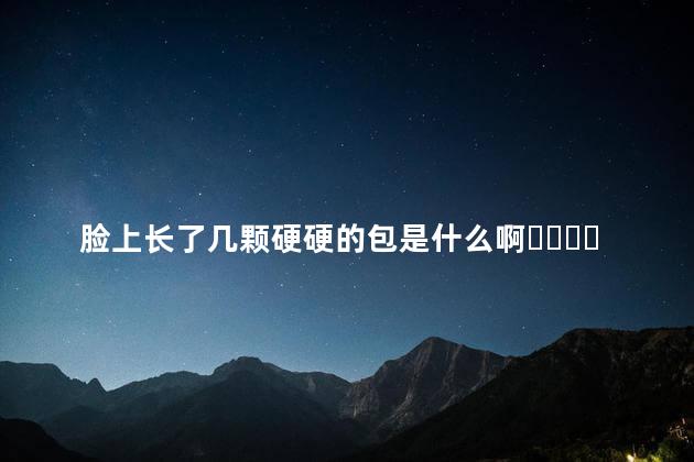 脸上长了几颗硬硬的包是什么啊？